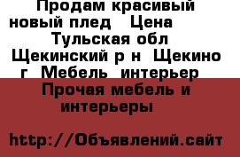 Продам красивый новый плед › Цена ­ 900 - Тульская обл., Щекинский р-н, Щекино г. Мебель, интерьер » Прочая мебель и интерьеры   